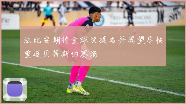 法比安期待金球奖提名并渴望尽快重返贝蒂斯的赛场