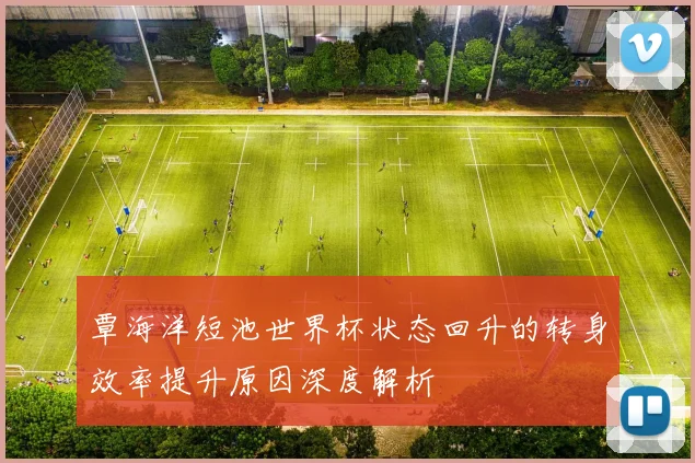 覃海洋短池世界杯状态回升的转身效率提升原因深度解析