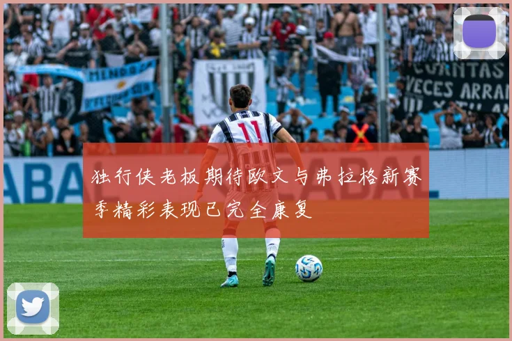 独行侠老板期待欧文与弗拉格新赛季精彩表现已完全康复